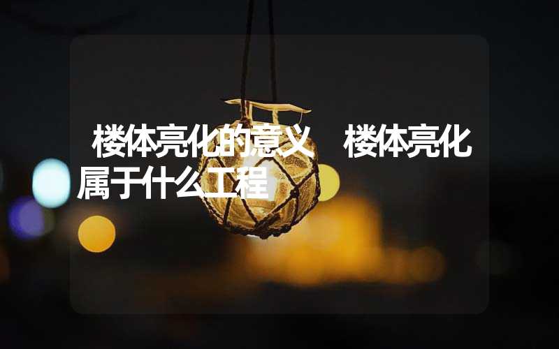楼体亮化的意义 楼体亮化属于什么工程